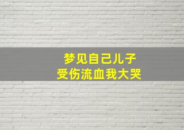 梦见自己儿子受伤流血我大哭