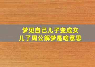 梦见自己儿子变成女儿了周公解梦是啥意思