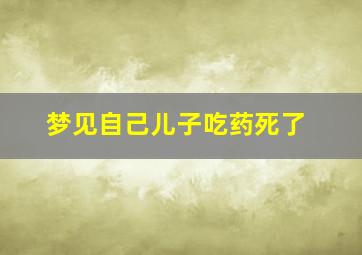 梦见自己儿子吃药死了