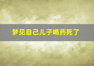 梦见自己儿子喝药死了