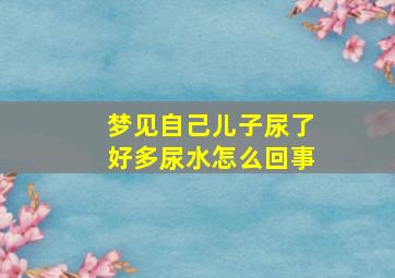 梦见自己儿子尿了好多尿水怎么回事