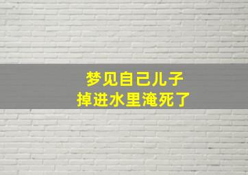 梦见自己儿子掉进水里淹死了