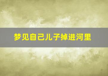 梦见自己儿子掉进河里