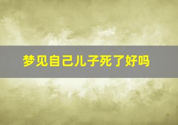 梦见自己儿子死了好吗