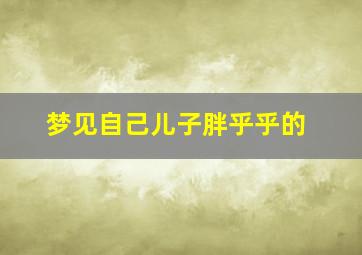 梦见自己儿子胖乎乎的