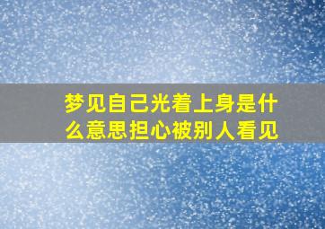 梦见自己光着上身是什么意思担心被别人看见