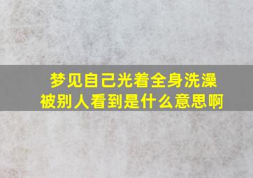 梦见自己光着全身洗澡被别人看到是什么意思啊