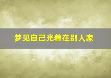 梦见自己光着在别人家