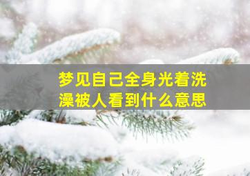 梦见自己全身光着洗澡被人看到什么意思