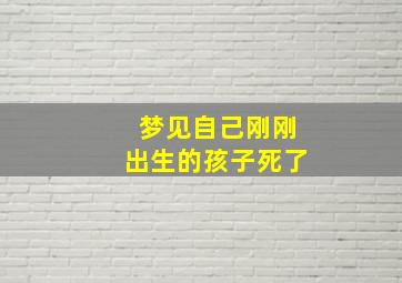 梦见自己刚刚出生的孩子死了