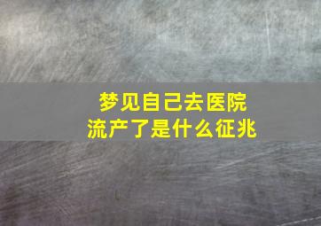 梦见自己去医院流产了是什么征兆