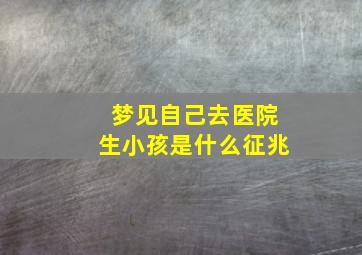 梦见自己去医院生小孩是什么征兆