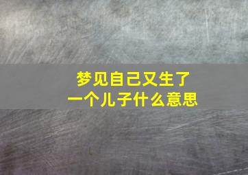 梦见自己又生了一个儿子什么意思