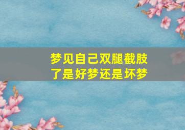 梦见自己双腿截肢了是好梦还是坏梦