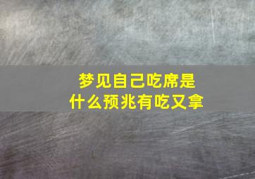 梦见自己吃席是什么预兆有吃又拿