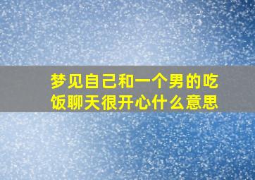 梦见自己和一个男的吃饭聊天很开心什么意思