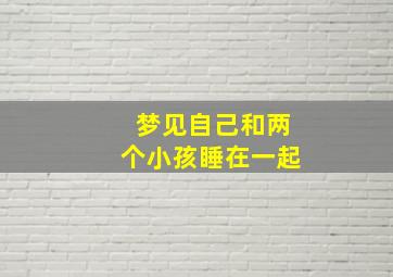 梦见自己和两个小孩睡在一起