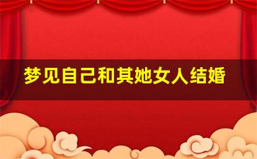 梦见自己和其她女人结婚