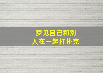 梦见自己和别人在一起打扑克