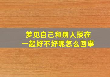 梦见自己和别人搂在一起好不好呢怎么回事