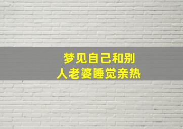 梦见自己和别人老婆睡觉亲热