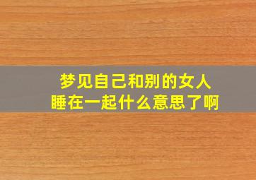 梦见自己和别的女人睡在一起什么意思了啊