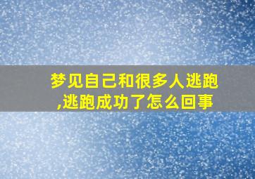 梦见自己和很多人逃跑,逃跑成功了怎么回事