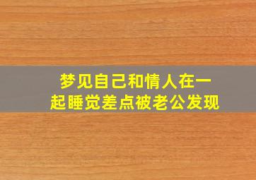 梦见自己和情人在一起睡觉差点被老公发现