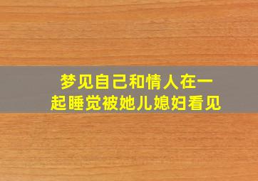 梦见自己和情人在一起睡觉被她儿媳妇看见