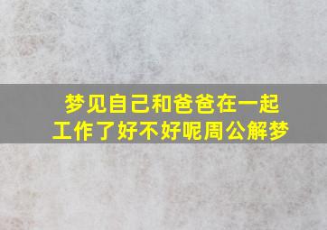 梦见自己和爸爸在一起工作了好不好呢周公解梦