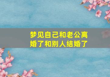 梦见自己和老公离婚了和别人结婚了