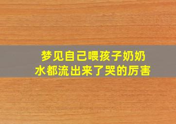 梦见自己喂孩子奶奶水都流出来了哭的厉害