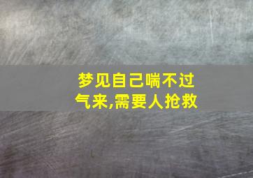 梦见自己喘不过气来,需要人抢救