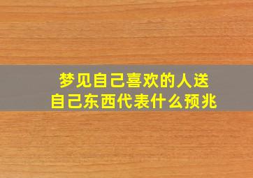 梦见自己喜欢的人送自己东西代表什么预兆