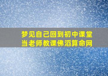 梦见自己回到初中课堂当老师教课佛滔算命网