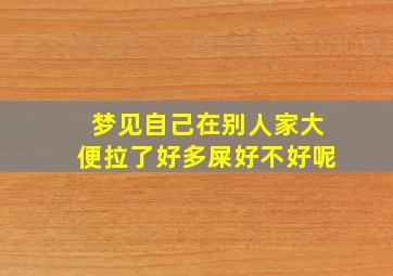 梦见自己在别人家大便拉了好多屎好不好呢