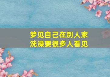 梦见自己在别人家洗澡要很多人看见