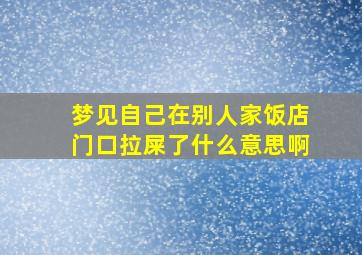 梦见自己在别人家饭店门口拉屎了什么意思啊