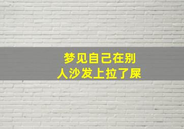 梦见自己在别人沙发上拉了屎