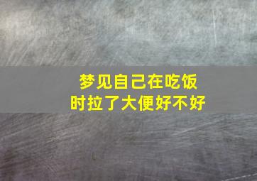 梦见自己在吃饭时拉了大便好不好