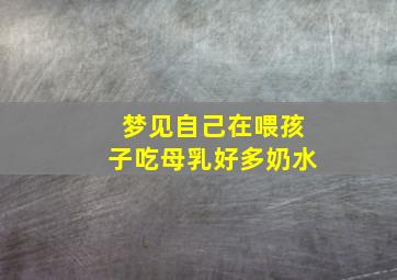 梦见自己在喂孩子吃母乳好多奶水