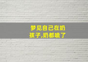 梦见自己在奶孩子,奶都喷了