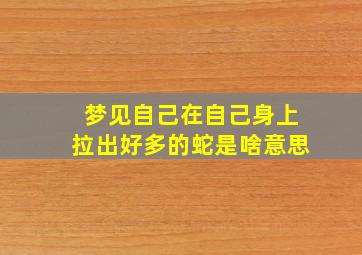 梦见自己在自己身上拉出好多的蛇是啥意思