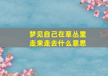 梦见自己在草丛里走来走去什么意思