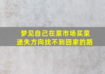 梦见自己在菜市场买菜迷失方向找不到回家的路