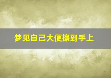 梦见自己大便擦到手上