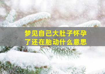 梦见自己大肚子怀孕了还在胎动什么意思