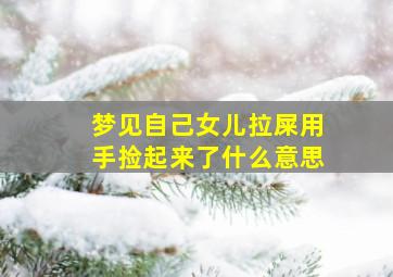 梦见自己女儿拉屎用手捡起来了什么意思