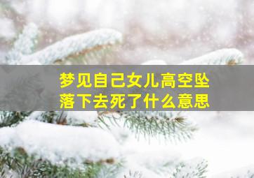 梦见自己女儿高空坠落下去死了什么意思