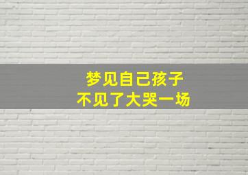 梦见自己孩子不见了大哭一场